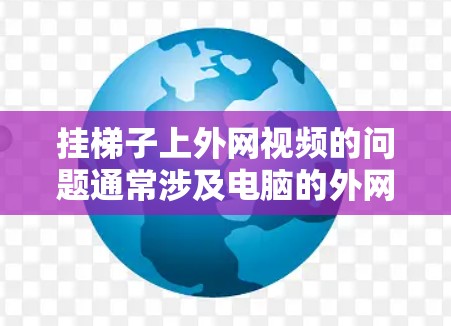 挂梯子上外网视频的问题通常涉及电脑的外网连接、播放设备设置以及网络环境的稳定性。以下是逐步的解决方案 挂梯子上外网视频的问题通常涉及电脑的外网连接、播放设备设置以及网络环境的稳定性。以下是逐步的解决方案