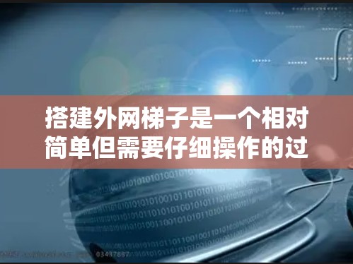 搭建外网梯子是一个相对简单但需要仔细操作的过程,以下是详细的步骤和工具建议,帮助您顺利完成搭建 搭建外网梯子是一个相对简单但需要仔细操作的过程,以下是详细的步骤和工具建议,帮助您顺利完成搭建