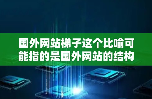 国外网站梯子这个比喻可能指的是国外网站的结构设计,类似于将网站分成多个部分,就像梯子的腿一样依次支撑整体结构。具体来说,可能是指网站的架构设计,将网站分成几个层级或模块,依次支撑整体的视觉和功能呈现 国外网站梯子这个比喻可能指的是国外网站的结构设计,类似于将网站分成多个部分,就像梯子的腿一样依次支撑整体结构。具体来说,可能是指网站的架构设计,将网站分成几个层级或模块,依次支撑整体的视觉和功能呈现