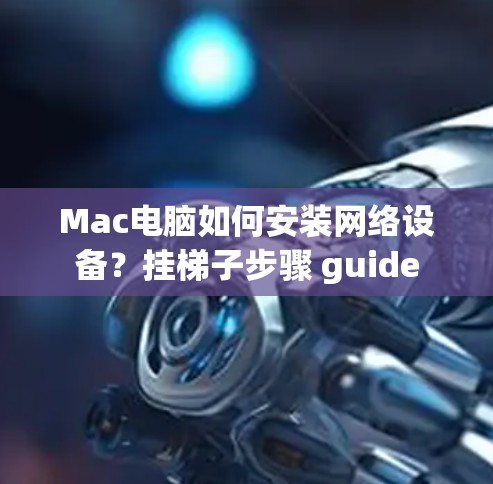 Mac电脑如何安装网络设备?挂梯子步骤 guide Mac电脑如何安装网络设备?挂梯子步骤 guide
