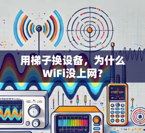 用梯子换设备,为什么WiFi没上网? 用梯子换设备,为什么WiFi没上网?