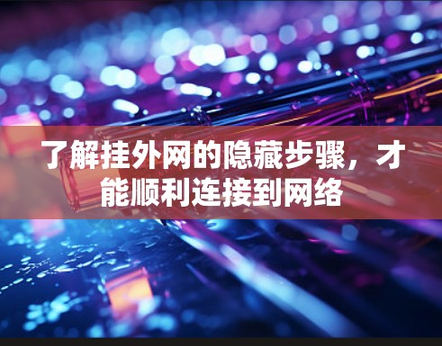 了解挂外网的隐藏步骤,才能顺利连接到网络 了解挂外网的隐藏步骤,才能顺利连接到网络