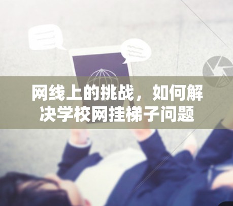网线上的挑战,如何解决学校网挂梯子问题 网线上的挑战,如何解决学校网挂梯子问题