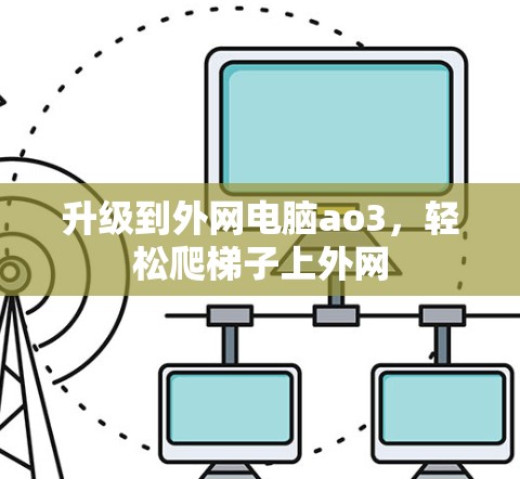 升级到外网电脑ao3,轻松爬梯子上外网 升级到外网电脑ao3,轻松爬梯子上外网