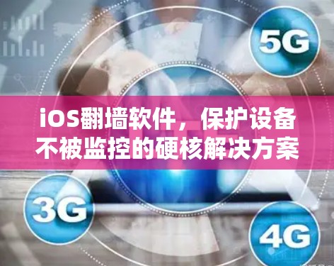 iOS翻墙软件,保护设备不被监控的硬核解决方案 iOS翻墙软件,保护设备不被监控的硬核解决方案