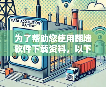 为了帮助您使用翻墙软件下载资料,以下是分步指南和建议 为了帮助您使用翻墙软件下载资料,以下是分步指南和建议