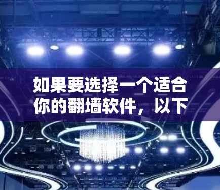 如果要选择一个适合你的翻墙软件,以下是一些关键点和建议 如果要选择一个适合你的翻墙软件,以下是一些关键点和建议