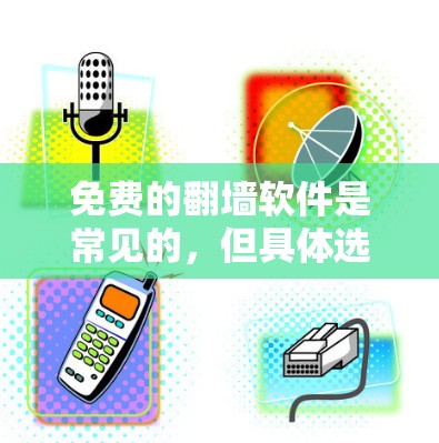 免费的翻墙软件是常见的,但具体选择时需要根据用户的具体需求和使用习惯来决定。以下是一些推荐的免费翻墙软件,供参考 免费的翻墙软件是常见的,但具体选择时需要根据用户的具体需求和使用习惯来决定。以下是一些推荐的免费翻墙软件,供参考