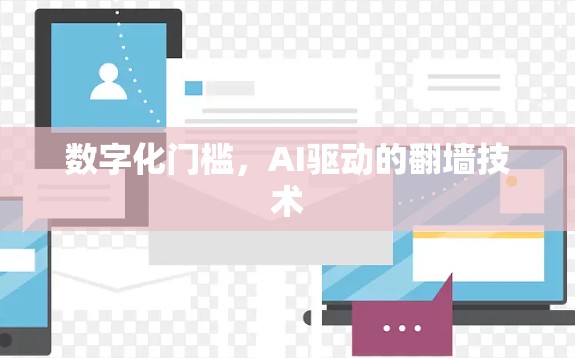 数字化门槛,AI驱动的翻墙技术 数字化门槛,AI驱动的翻墙技术