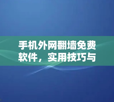 手机外网翻墙免费软件，实用技巧与使用指南