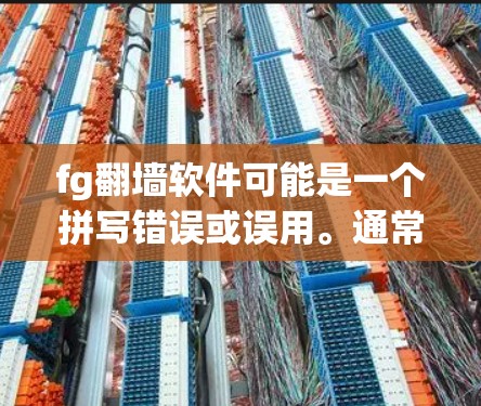 fg翻墙软件可能是一个拼写错误或误用。通常，讨论的是移动设备翻墙或移动设备到另一台设备或网站的软件。以下是一些可能的相关信息