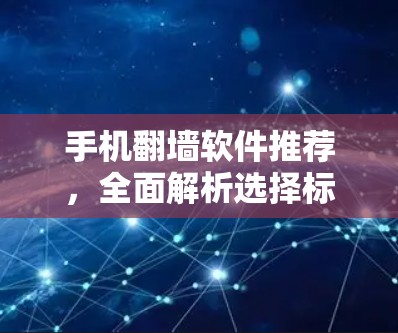 手机翻墙软件推荐,全面解析选择标准及使用指南 手机翻墙软件推荐,全面解析选择标准及使用指南