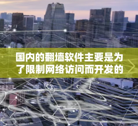 国内的翻墙软件主要是为了限制网络访问而开发的工具,旨在保护用户免受网络攻击。以下是关于国内翻墙软件的详细介绍 国内的翻墙软件主要是为了限制网络访问而开发的工具,旨在保护用户免受网络攻击。以下是关于国内翻墙软件的详细介绍