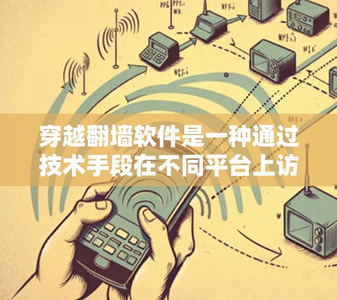 穿越翻墙软件是一种通过技术手段在不同平台上访问内容的工具。它通常采用防火墙、IP地址管理或其他网络技术手段,用于跨平台访问。以下是对这一概念的详细分析 穿越翻墙软件是一种通过技术手段在不同平台上访问内容的工具。它通常采用防火墙、IP地址管理或其他网络技术手段,用于跨平台访问。以下是对这一概念的详细分析