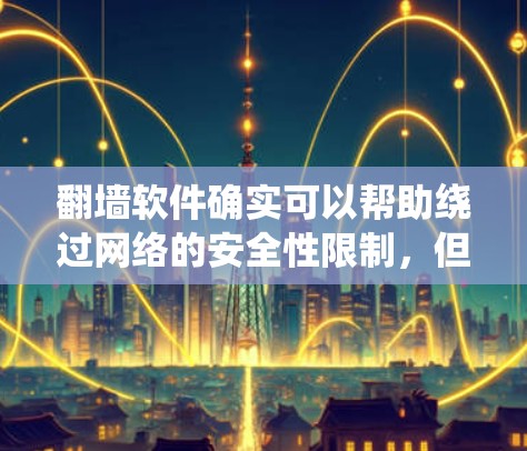 翻墙软件确实可以帮助绕过网络的安全性限制,但使用时需要谨慎。以下是一些常见且简单易用的翻墙软件推荐,供您参考 翻墙软件确实可以帮助绕过网络的安全性限制,但使用时需要谨慎。以下是一些常见且简单易用的翻墙软件推荐,供您参考