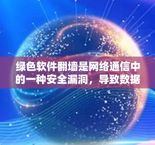 绿色软件翻墙是网络通信中的一种安全漏洞,导致数据被窃取并传输到目标服务器。以下是对此问题的详细分析和解决方法 绿色软件翻墙是网络通信中的一种安全漏洞,导致数据被窃取并传输到目标服务器。以下是对此问题的详细分析和解决方法