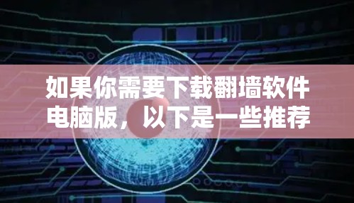 如果你需要下载翻墙软件电脑版,以下是一些推荐 如果你需要下载翻墙软件电脑版,以下是一些推荐