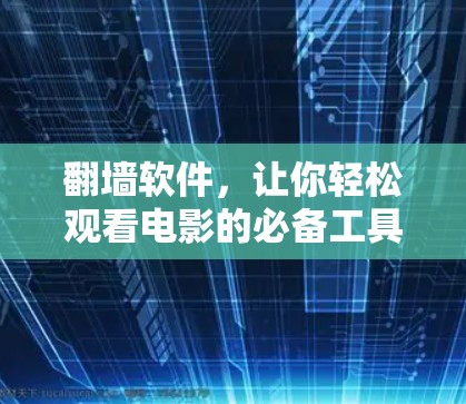 翻墙软件,让你轻松观看电影的必备工具 翻墙软件,让你轻松观看电影的必备工具