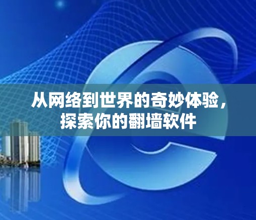 从网络到世界的奇妙体验,探索你的翻墙软件 从网络到世界的奇妙体验,探索你的翻墙软件