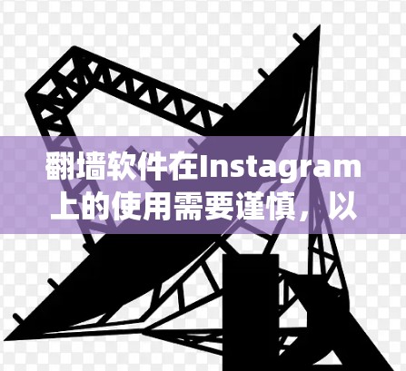 翻墙软件在Instagram上的使用需要谨慎,以确保安全、用户友好和合规。以下是对翻墙软件在Instagram中的使用策略的总结 翻墙软件在Instagram上的使用需要谨慎,以确保安全、用户友好和合规。以下是对翻墙软件在Instagram中的使用策略的总结