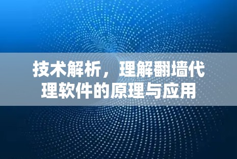 技术解析,理解翻墙代理软件的原理与应用 技术解析,理解翻墙代理软件的原理与应用