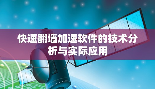 快速翻墙加速软件的技术分析与实际应用 快速翻墙加速软件的技术分析与实际应用