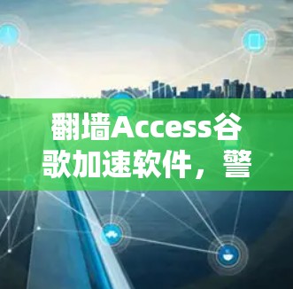 翻墙Access谷歌加速软件,警惕网络犯罪,保护您的网络安全 翻墙Access谷歌加速软件,警惕网络犯罪,保护您的网络安全