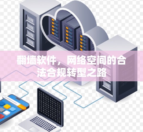翻墙软件,网络空间的合法合规转型之路 翻墙软件,网络空间的合法合规转型之路