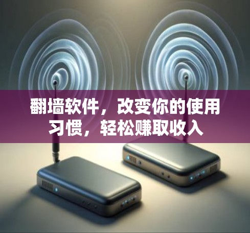 翻墙软件,改变你的使用习惯,轻松赚取收入 翻墙软件,改变你的使用习惯,轻松赚取收入