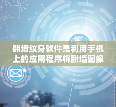翻墙纹身软件是利用手机上的应用程序将翻墙图像粘贴到画布上,进行设计和修饰的工具。以下是对这些软件的详细介绍 翻墙纹身软件是利用手机上的应用程序将翻墙图像粘贴到画布上,进行设计和修饰的工具。以下是对这些软件的详细介绍