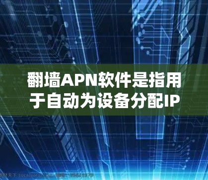 翻墙APN软件是指用于自动为设备分配IP地址的网络通信协议。这些软件可以帮助用户将手机、电脑或平板连接到互联网,无需手动设置设备之间的连接 翻墙APN软件是指用于自动为设备分配IP地址的网络通信协议。这些软件可以帮助用户将手机、电脑或平板连接到互联网,无需手动设置设备之间的连接