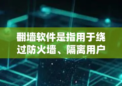 翻墙软件是指用于绕过防火墙、隔离用户访问网络的软件。以下是一些常见的翻墙软件及其特点,供您参考 翻墙软件是指用于绕过防火墙、隔离用户访问网络的软件。以下是一些常见的翻墙软件及其特点,供您参考