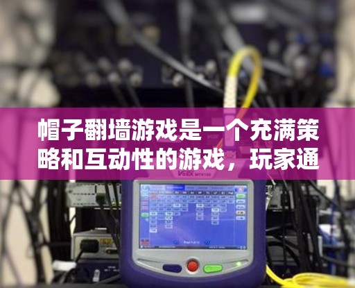 帽子翻墙游戏是一个充满策略和互动性的游戏,玩家通过使用帽子来帮助自己逃脱或对抗对手。以下是关于这个游戏的逐步解释 帽子翻墙游戏是一个充满策略和互动性的游戏,玩家通过使用帽子来帮助自己逃脱或对抗对手。以下是关于这个游戏的逐步解释