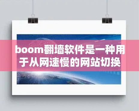 boom翻墙软件是一种用于从网速慢的网站切换到网速快的网站的技术，旨在提高网络效率和减少服务器负担。以下是对boom翻墙软件的详细分析