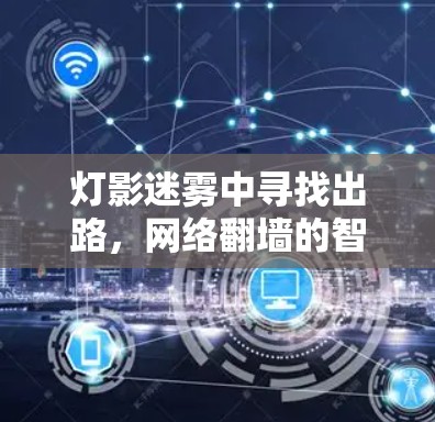 灯影迷雾中寻找出路,网络翻墙的智慧解决方案 灯影迷雾中寻找出路,网络翻墙的智慧解决方案