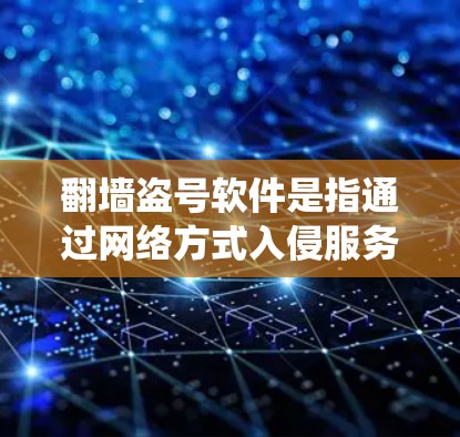 翻墙盗号软件是指通过网络方式入侵服务器,导致服务器被封、系统崩溃或功能受损的软件。这类软件通常被称为翻墙或盗号软件,它们通过网络攻击手段获取信息并以链接或恶意方式引起系统响应 翻墙盗号软件是指通过网络方式入侵服务器,导致服务器被封、系统崩溃或功能受损的软件。这类软件通常被称为翻墙或盗号软件,它们通过网络攻击手段获取信息并以链接或恶意方式引起系统响应