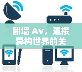 翻墙 Av，连接异构世界的关键桥梁