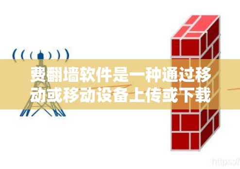 费翻墙软件是一种通过移动或移动设备上传或下载网站文件的软件,旨在将旧网站迁移到新服务器。以下是对该产品的详细分析 费翻墙软件是一种通过移动或移动设备上传或下载网站文件的软件,旨在将旧网站迁移到新服务器。以下是对该产品的详细分析