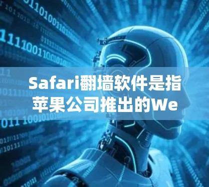 Safari翻墙软件是指苹果公司推出的Web浏览器Safari系统的一种翻墙功能。以下是对该软件的详细分析 Safari翻墙软件是指苹果公司推出的Web浏览器Safari系统的一种翻墙功能。以下是对该软件的详细分析
