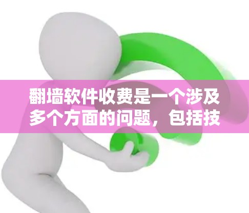 翻墙软件收费是一个涉及多个方面的问题,包括技术、使用、安全性、价格等因素。以下是一些关键点 翻墙软件收费是一个涉及多个方面的问题,包括技术、使用、安全性、价格等因素。以下是一些关键点
