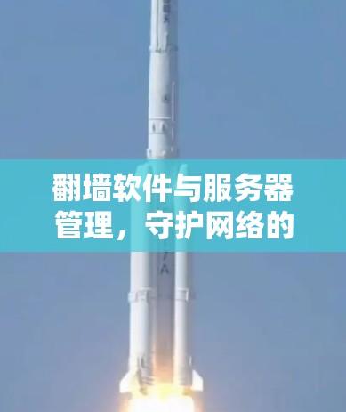 翻墙软件与服务器管理,守护网络的安全与隐私 翻墙软件与服务器管理,守护网络的安全与隐私