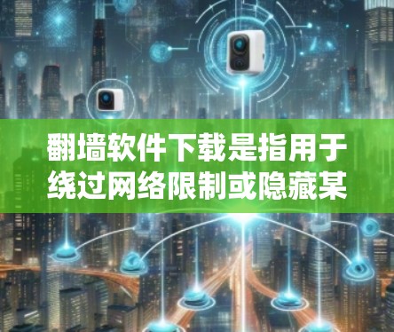 翻墙软件下载是指用于绕过网络限制或隐藏某些内容的软件工具。以下是一些常见的翻墙软件下载选项,供您参考 翻墙软件下载是指用于绕过网络限制或隐藏某些内容的软件工具。以下是一些常见的翻墙软件下载选项,供您参考