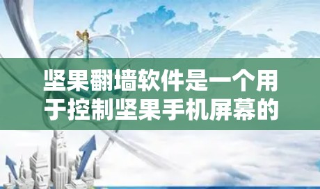 坚果翻墙软件是一个用于控制坚果手机屏幕的内建功能,允许用户通过翻墙访问内部设备。以下是对坚果翻墙软件的详细总结 坚果翻墙软件是一个用于控制坚果手机屏幕的内建功能,允许用户通过翻墙访问内部设备。以下是对坚果翻墙软件的详细总结