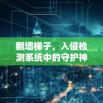 翻墙梯子,入侵检测系统中的守护神 翻墙梯子,入侵检测系统中的守护神