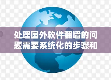 处理国外软件翻墙的问题需要系统化的步骤和策略。以下是对该问题的详细解决方案 处理国外软件翻墙的问题需要系统化的步骤和策略。以下是对该问题的详细解决方案