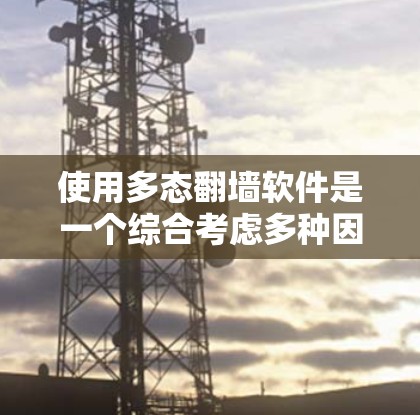 使用多态翻墙软件是一个综合考虑多种因素的选择,涉及安全、兼容性、隐私保护等多个方面。以下是对多态翻墙软件的详细分析和建议 使用多态翻墙软件是一个综合考虑多种因素的选择,涉及安全、兼容性、隐私保护等多个方面。以下是对多态翻墙软件的详细分析和建议
