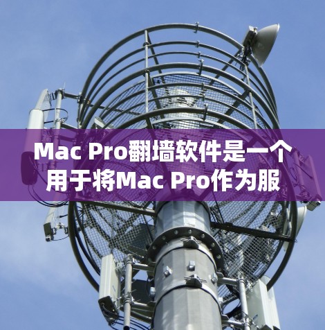 Mac Pro翻墙软件是一个用于将Mac Pro作为服务器设置为外部服务器的防火墙翻墙工具。以下是一些常见的Mac Pro翻墙软件推荐,供你选择 Mac Pro翻墙软件是一个用于将Mac Pro作为服务器设置为外部服务器的防火墙翻墙工具。以下是一些常见的Mac Pro翻墙软件推荐,供你选择