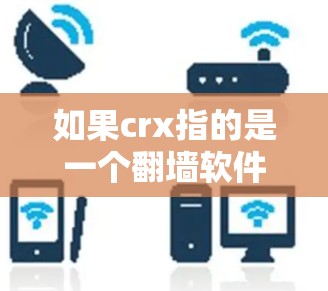 如果crx指的是一个翻墙软件，可能需要确认具体的名称。常见的翻墙软件包括