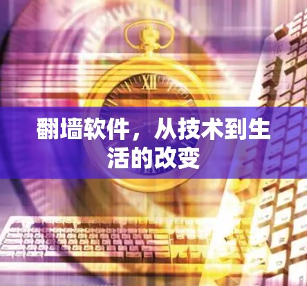翻墙软件,从技术到生活的改变 翻墙软件,从技术到生活的改变