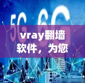 vray翻墙软件,为您的网络安全保驾护航 vray翻墙软件,为您的网络安全保驾护航
